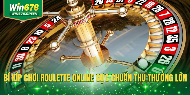 Bí kíp chơi Roulette online cực chuẩn thu thưởng lớn
