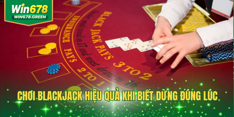 Chơi Blackjack hiệu quả khi biết dừng đúng lúc