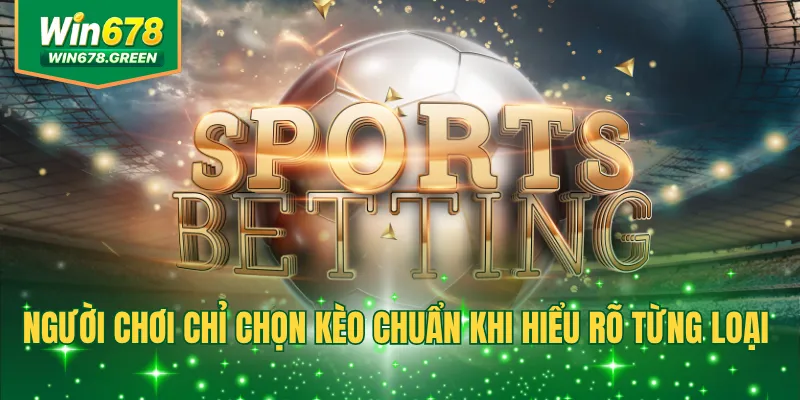 Người chơi chỉ chọn kèo chuẩn khi hiểu rõ từng loại